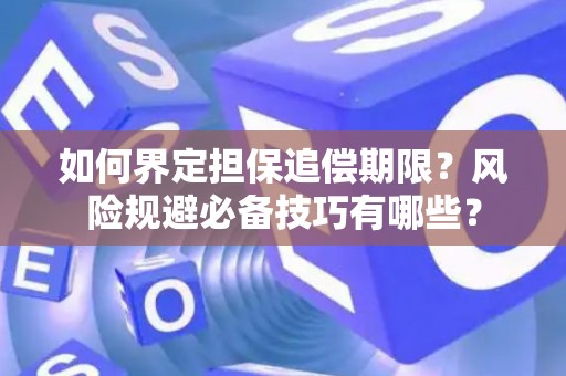 如何界定担保追偿期限？风险规避必备技巧有哪些？